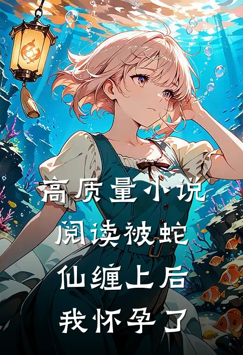 高质量小说阅读被蛇仙缠上后，我怀孕了