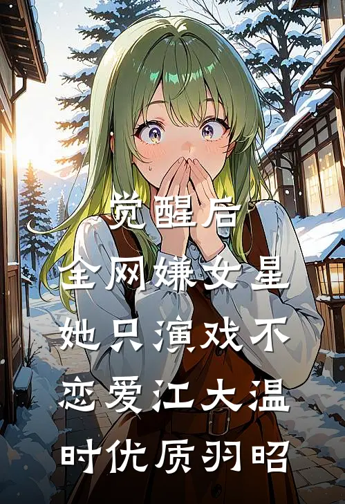 觉醒后，全网嫌女星她只演戏不恋爱江大温时优质羽昭