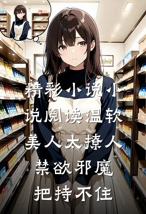 精彩小说小说阅读温软美人太撩人,禁欲邪魔把持不住
