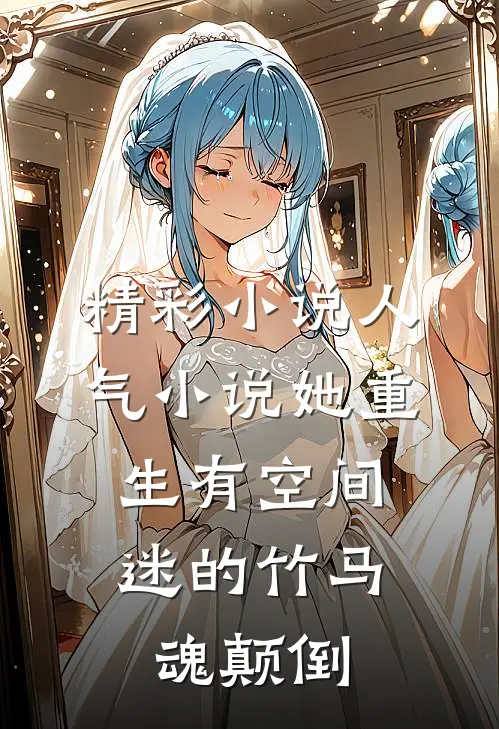 精彩小说人气小说她重生有空间,迷的竹马魂颠倒