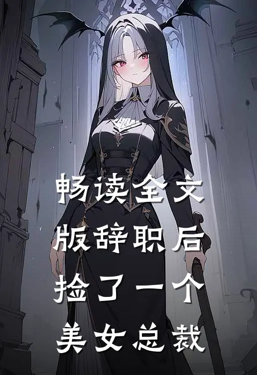 畅读全文版辞职后，捡了一个美女总裁
