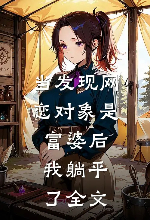 当发现网恋对象是富婆后，我躺平了全文