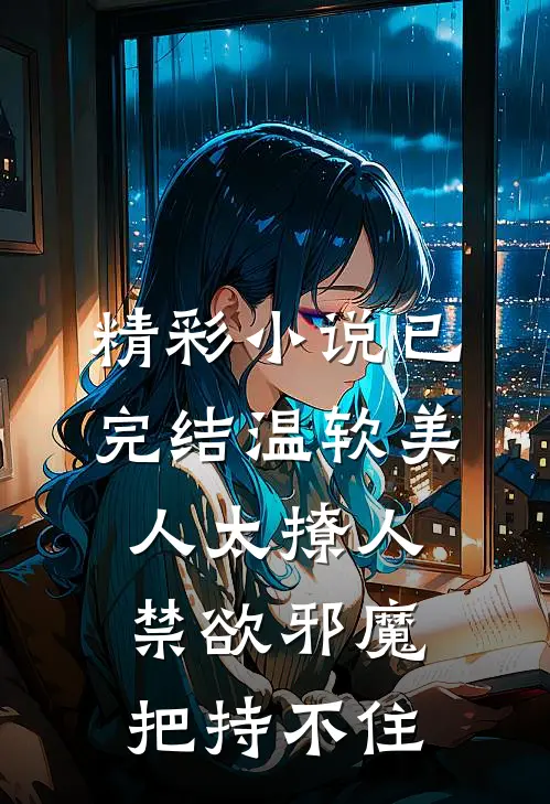 精彩小说已完结温软美人太撩人,禁欲邪魔把持不住
