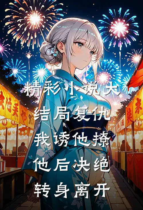 精彩小说大结局复仇我诱他撩他后决绝转身离开