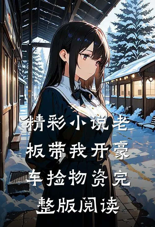 精彩小说老板带我开豪车捡物资完整版阅读