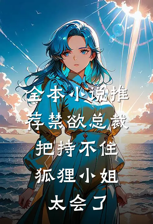 全本小说推荐禁欲总裁把持不住，狐狸小姐太会了