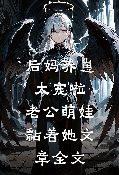 后妈养崽：太宠啦，老公萌娃黏着她文章全文