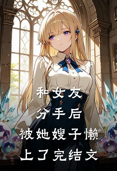 和女友分手后，被她嫂子懒上了完结文