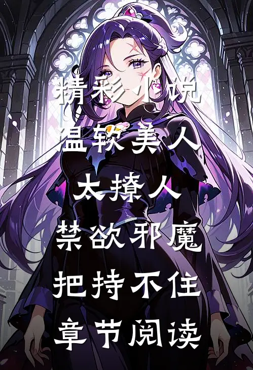 精彩小说温软美人太撩人,禁欲邪魔把持不住章节阅读
