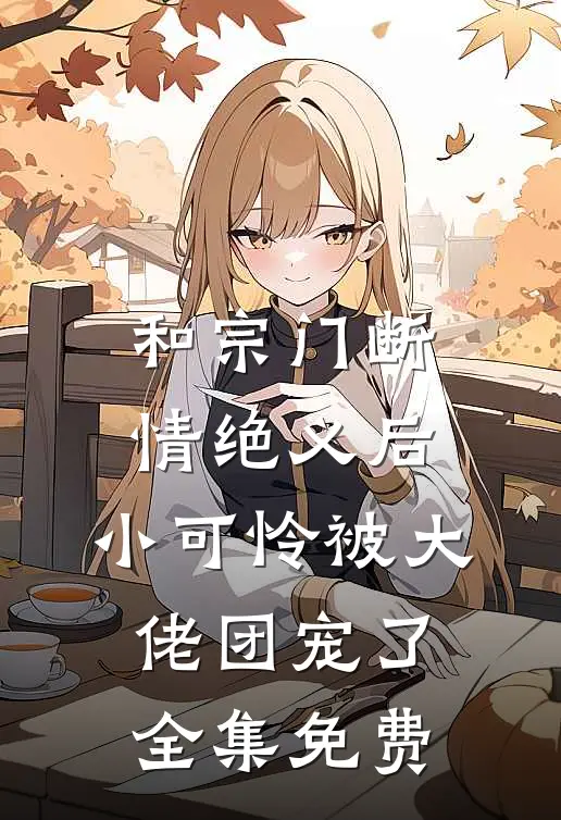 和宗门断情绝义后，小可怜被大佬团宠了全集免费