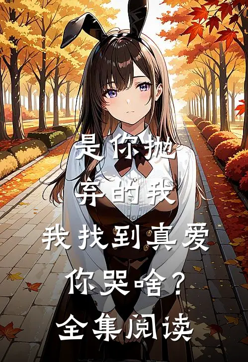 是你抛弃的我，我找到真爱你哭啥？全集阅读