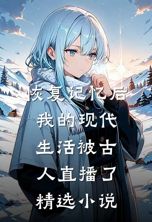 恢复记忆后，我的现代生活被古人直播了精选小说