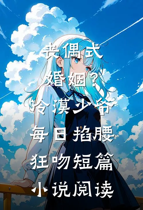 丧偶式婚姻？冷漠少爷每日掐腰狂吻短篇小说阅读