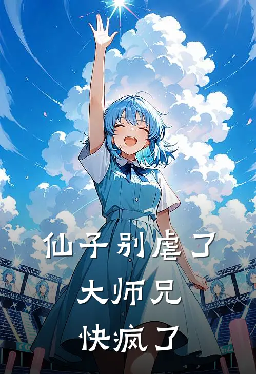 仙子别虐了，大师兄快疯了