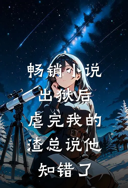 畅销小说出狱后，虐完我的渣总说他知错了