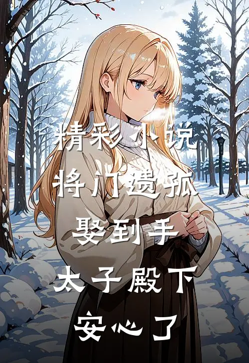 精彩小说将门遗孤娶到手，太子殿下安心了