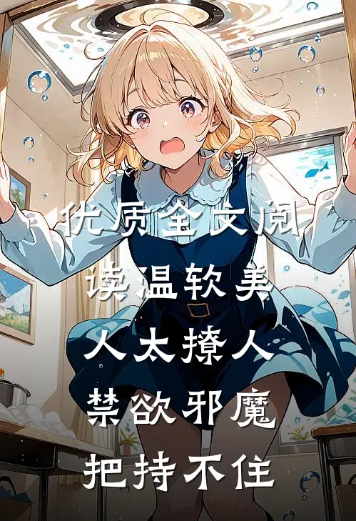 优质全文阅读温软美人太撩人，禁欲邪魔把持不住