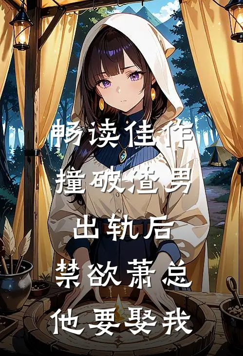 畅读佳作撞破渣男出轨后，禁欲萧总他要娶我
