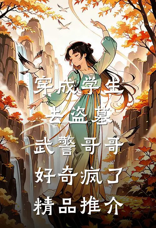 穿成学生去盗墓，武警哥哥好奇疯了精品推介