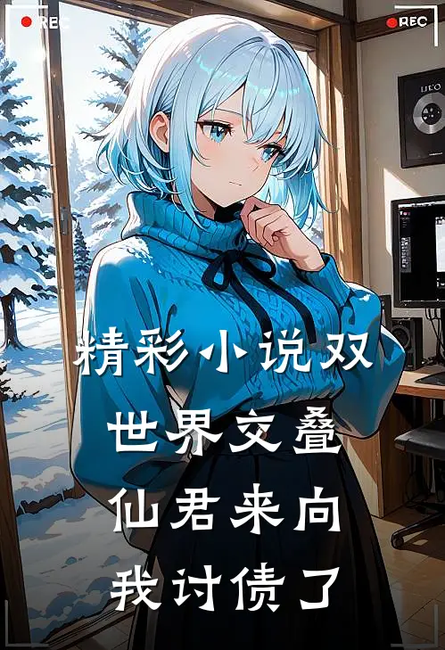 精彩小说双世界交叠：仙君来向我讨债了