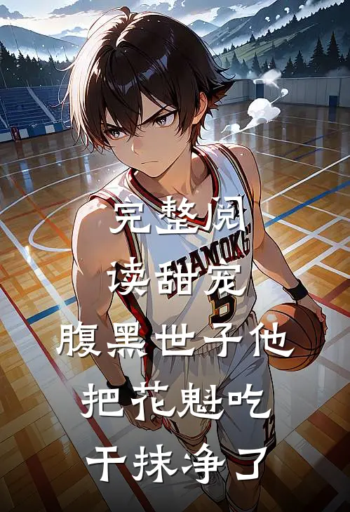 完整阅读甜宠：腹黑世子他把花魁吃干抹净了