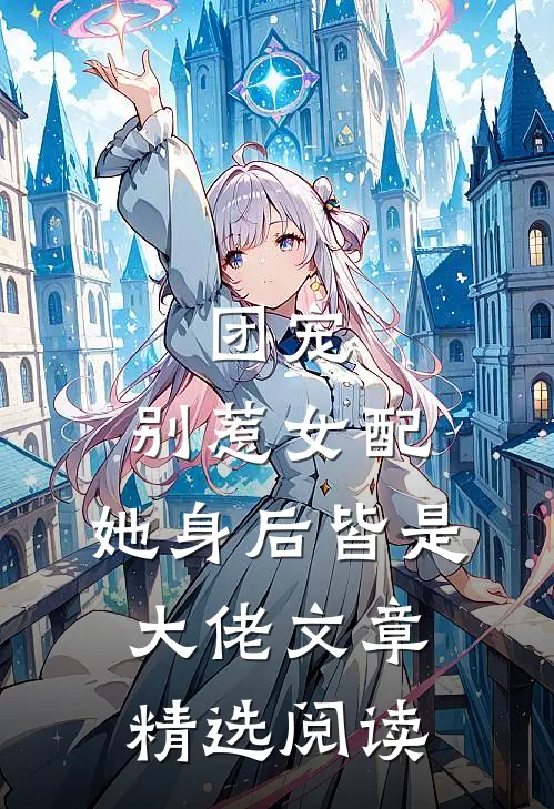 团宠：别惹女配，她身后皆是大佬文章精选阅读