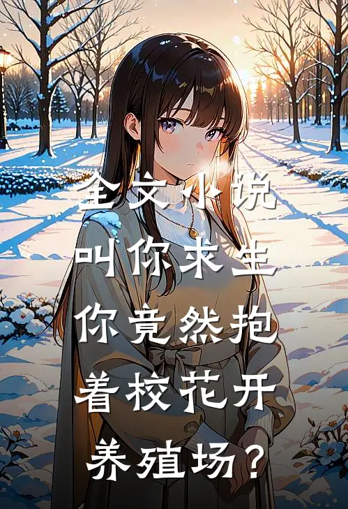 全文小说叫你求生，你竟然抱着校花开养殖场？