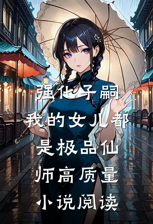 强化子嗣，我的女儿都是极品仙师高质量小说阅读