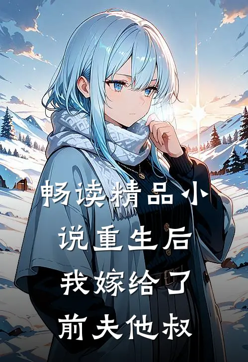 畅读精品小说重生后，我嫁给了前夫他叔