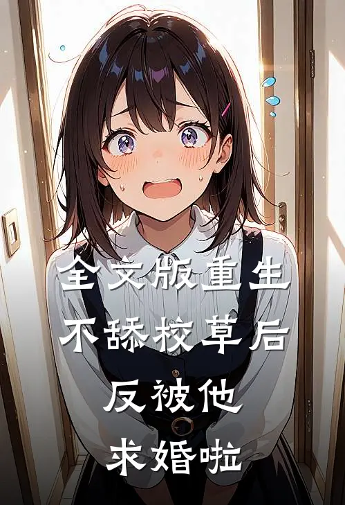 全文版重生不舔校草后，反被他求婚啦
