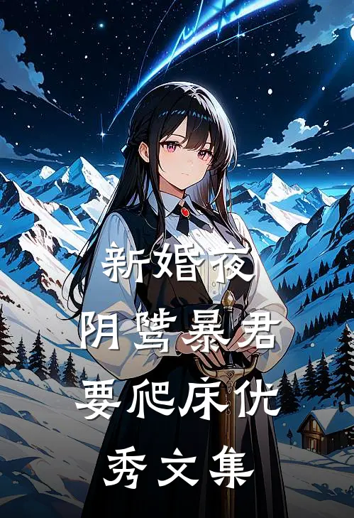 新婚夜，阴骘暴君要爬床优秀文集
