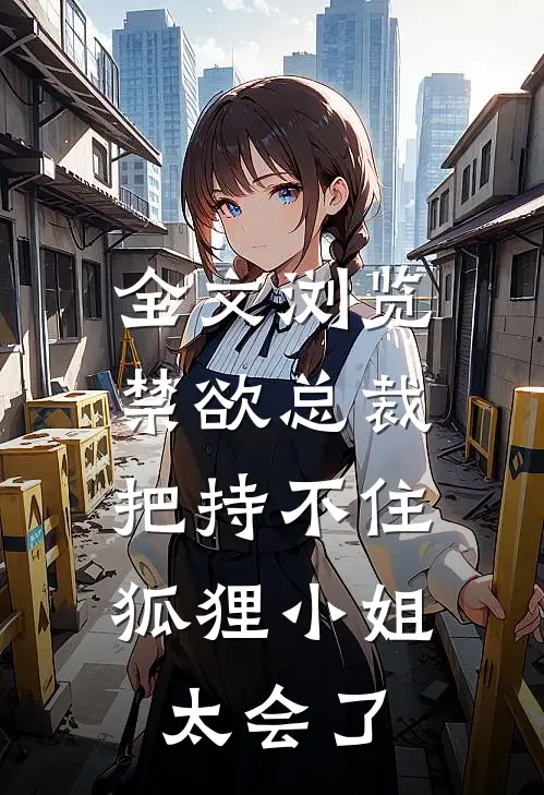 全文浏览禁欲总裁把持不住，狐狸小姐太会了