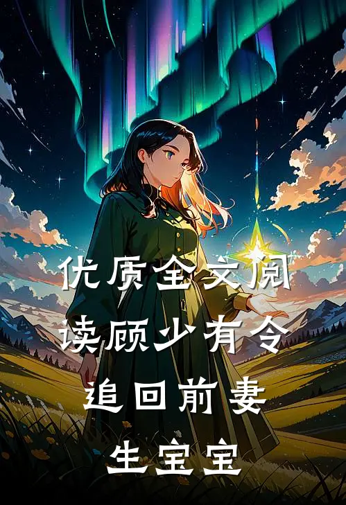 优质全文阅读顾少有令：追回前妻生宝宝