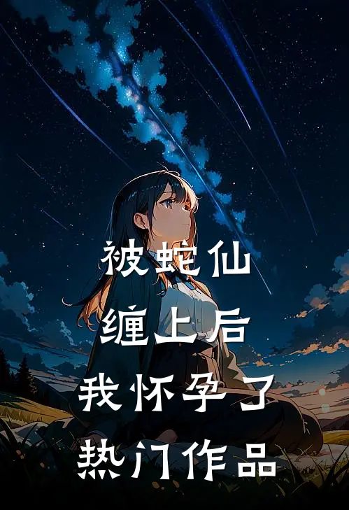 被蛇仙缠上后，我怀孕了热门作品