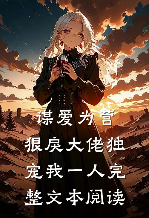 谋爱为营：狠戾大佬独宠我一人完整文本阅读