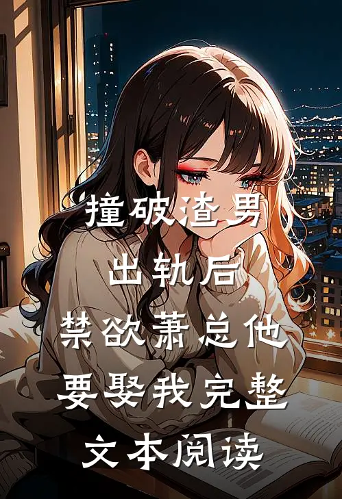 撞破渣男出轨后，禁欲萧总他要娶我完整文本阅读