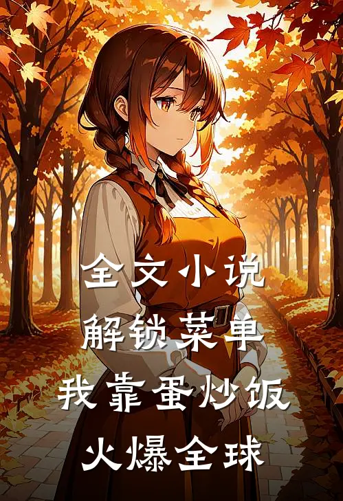 全文小说解锁菜单，我靠蛋炒饭火爆全球