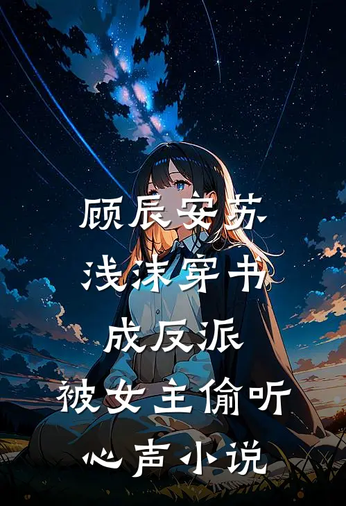 顾辰安苏浅沫穿书成反派,被女主偷听心声小说