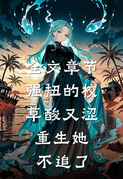 全文章节强扭的校草酸又涩，重生她不追了