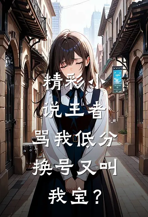 精彩小说王者：骂我低分，换号又叫我宝？