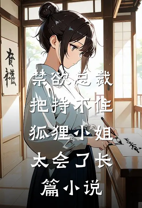禁欲总裁把持不住，狐狸小姐太会了长篇小说