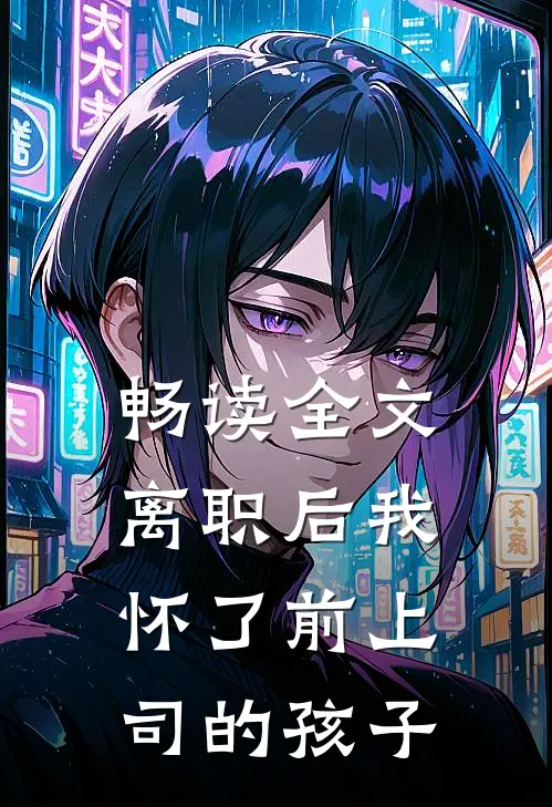 畅读全文离职后我怀了前上司的孩子