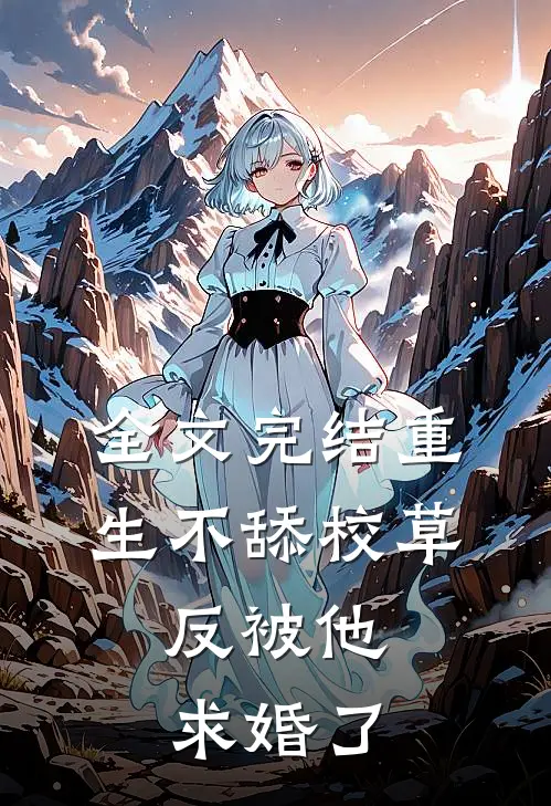 全文完结重生不舔校草，反被他求婚了