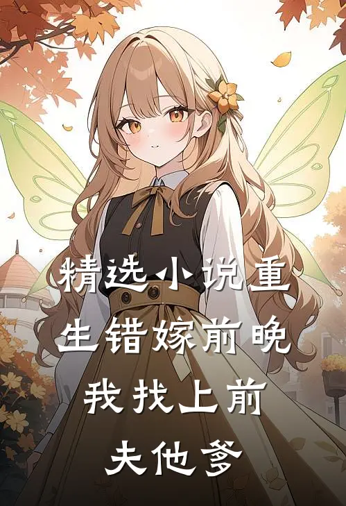 精选小说重生错嫁前晚，我找上前夫他爹