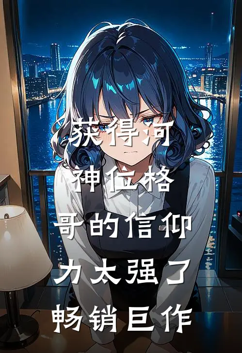 获得河神位格，哥的信仰力太强了畅销巨作