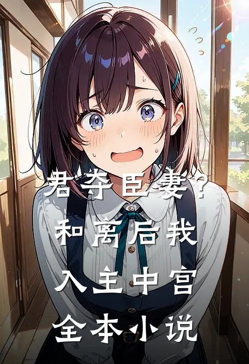 君夺臣妻？和离后我入主中宫全本小说