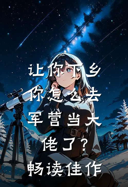 让你下乡，你怎么去军营当大佬了？畅读佳作