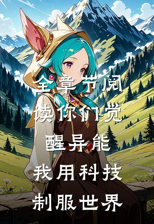 全章节阅读你们觉醒异能，我用科技制服世界