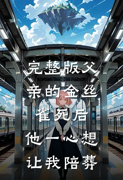 完整版父亲的金丝雀死后，他一心想让我陪葬