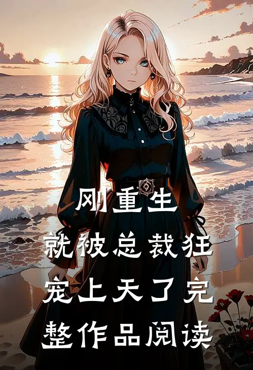 刚重生，就被总裁狂宠上天了完整作品阅读